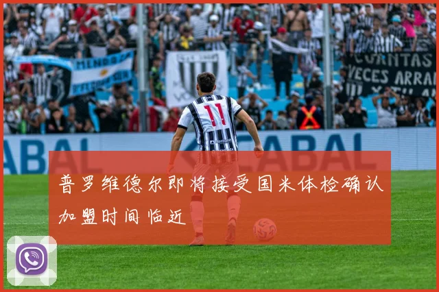 普罗维德尔即将接受国米体检确认加盟时间临近