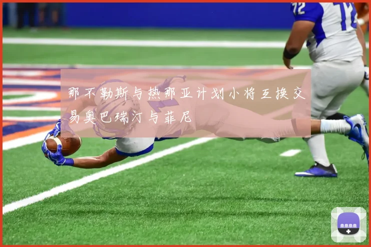 那不勒斯与热那亚计划小将互换交易奥巴瑞汀与菲尼