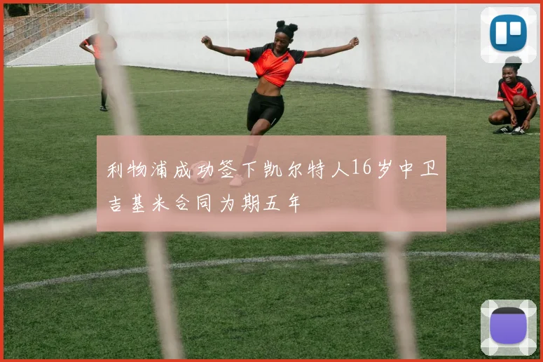利物浦成功签下凯尔特人16岁中卫吉基米合同为期五年