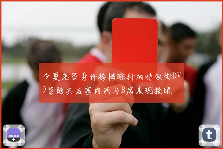 今夏免签身价榜揭晓科纳特领衔DV9紧随其后塞内西与B席表现抢眼