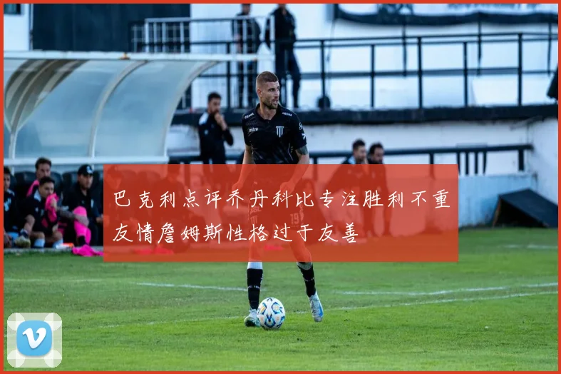 巴克利点评乔丹科比专注胜利不重友情詹姆斯性格过于友善